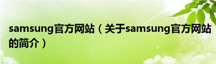 samsung官方網(wǎng)站（關于samsung官方網(wǎng)站的簡介）