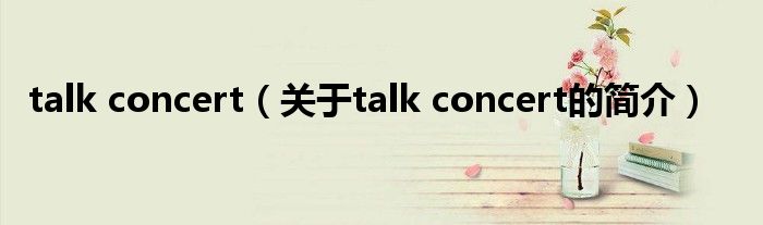 talk concert（關(guān)于talk concert的簡介）