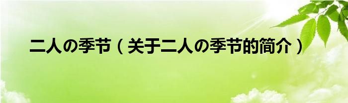 二人の季節(jié)（關(guān)于二人の季節(jié)的簡介）