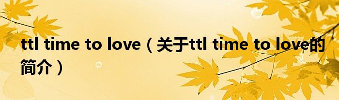 ttl time to love（關(guān)于ttl time to love的簡介）