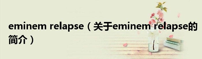 eminem relapse（關(guān)于eminem relapse的簡(jiǎn)介）