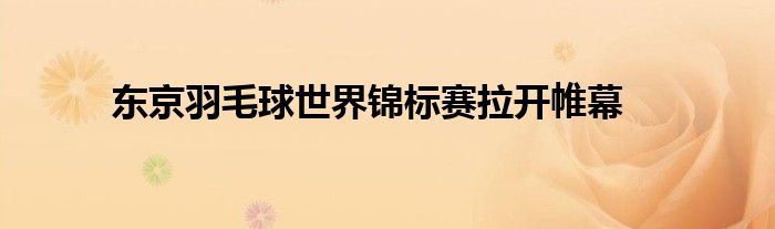 東京羽毛球世界錦標賽拉開帷幕