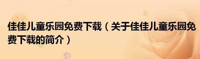 佳佳兒童樂園免費下載（關(guān)于佳佳兒童樂園免費下載的簡介）