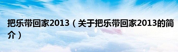 把樂帶回家2013（關于把樂帶回家2013的簡介）