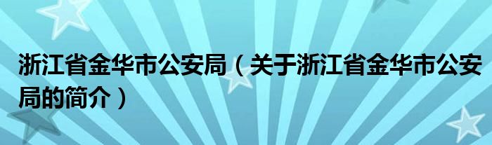 浙江省金華市公安局（關(guān)于浙江省金華市公安局的簡(jiǎn)介）