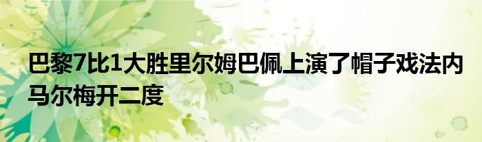 巴黎7比1大勝里爾姆巴佩上演了帽子戲法內(nèi)馬爾梅開(kāi)二度