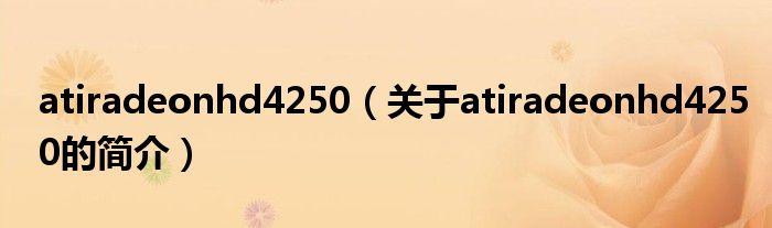 atiradeonhd4250（關(guān)于atiradeonhd4250的簡(jiǎn)介）