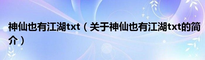 神仙也有江湖txt（關(guān)于神仙也有江湖txt的簡介）