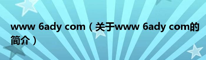 www 6ady com（關于www 6ady com的簡介）