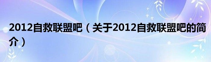 2012自救聯(lián)盟吧（關(guān)于2012自救聯(lián)盟吧的簡介）