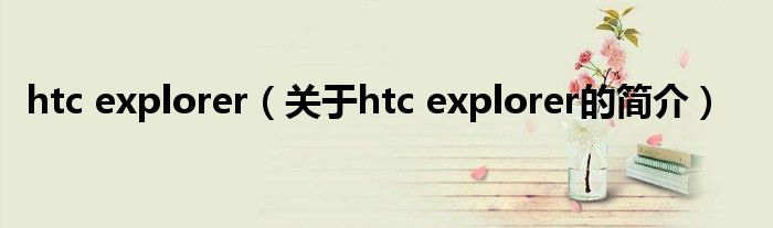 htc explorer（關(guān)于htc explorer的簡介）