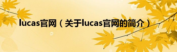 lucas官網(wǎng)（關(guān)于lucas官網(wǎng)的簡介）