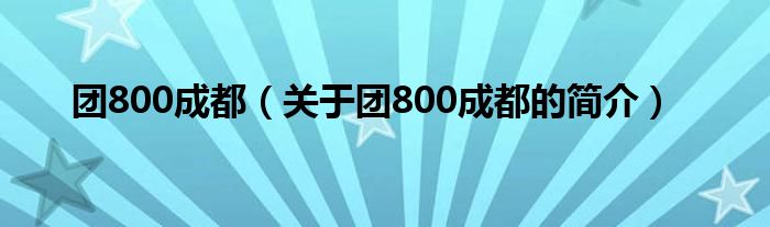 團(tuán)800成都（關(guān)于團(tuán)800成都的簡介）