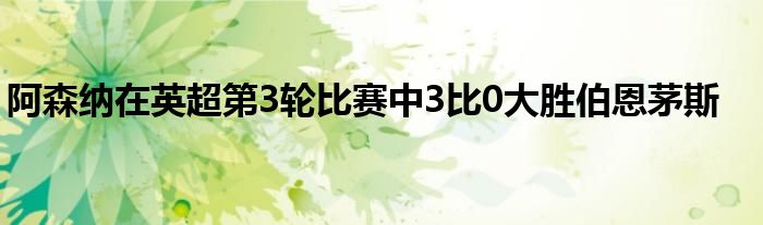 阿森納在英超第3輪比賽中3比0大勝伯恩茅斯