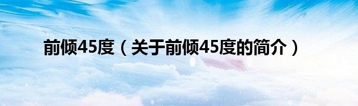 前傾45度（關于前傾45度的簡介）