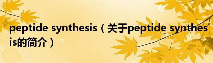 peptide synthesis（關于peptide synthesis的簡介）