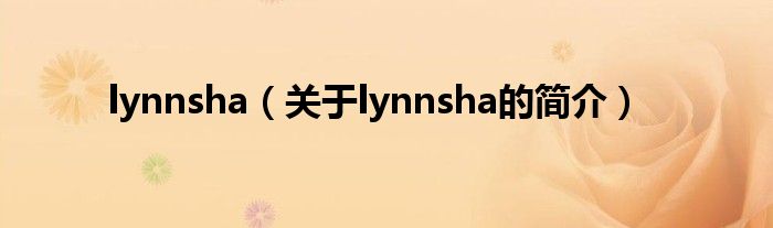 lynnsha（關(guān)于lynnsha的簡(jiǎn)介）