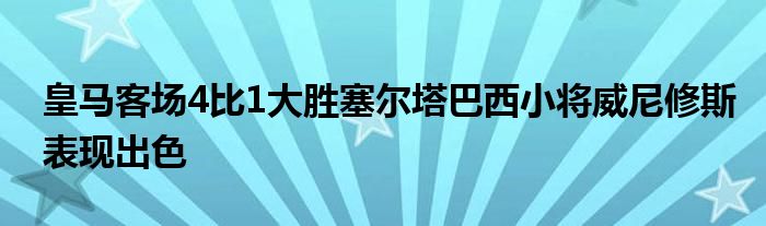 皇馬客場4比1大勝塞爾塔巴西小將威尼修斯表現(xiàn)出色