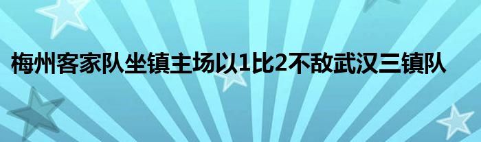 梅州客家隊坐鎮(zhèn)主場以1比2不敵武漢三鎮(zhèn)隊