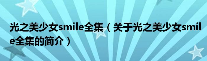 光之美少女smile全集（關(guān)于光之美少女smile全集的簡(jiǎn)介）