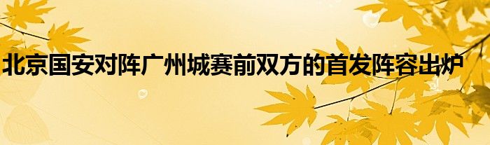 北京國安對(duì)陣廣州城賽前雙方的首發(fā)陣容出爐