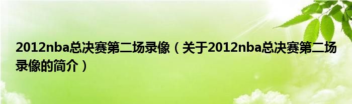 2012nba總決賽第二場(chǎng)錄像（關(guān)于2012nba總決賽第二場(chǎng)錄像的簡(jiǎn)介）