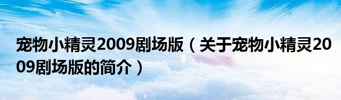 寵物小精靈2009劇場版（關(guān)于寵物小精靈2009劇場版的簡介）