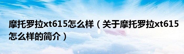 摩托羅拉xt615怎么樣（關(guān)于摩托羅拉xt615怎么樣的簡介）