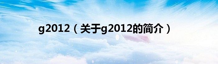 g2012（關(guān)于g2012的簡介）