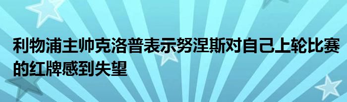 利物浦主帥克洛普表示努涅斯對(duì)自己上輪比賽的紅牌感到失望