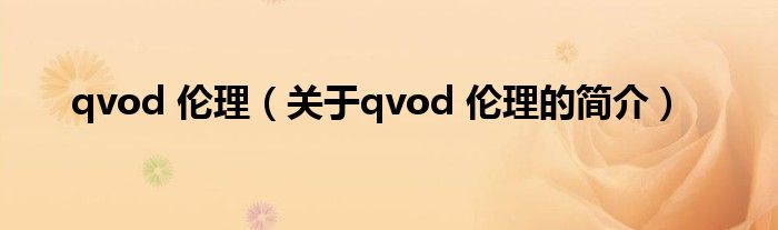 qvod 倫理（關(guān)于qvod 倫理的簡(jiǎn)介）