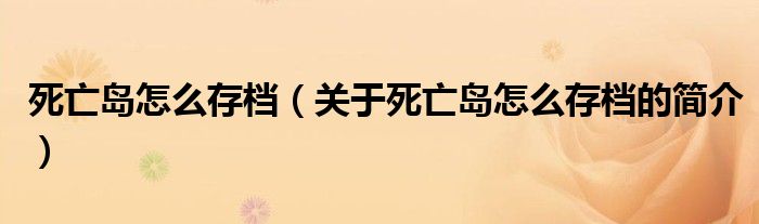 死亡島怎么存檔（關(guān)于死亡島怎么存檔的簡(jiǎn)介）