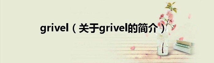 grivel（關(guān)于grivel的簡介）