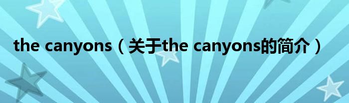 the canyons（關(guān)于the canyons的簡介）