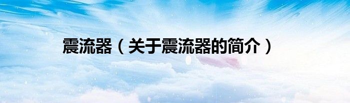 震流器（關于震流器的簡介）