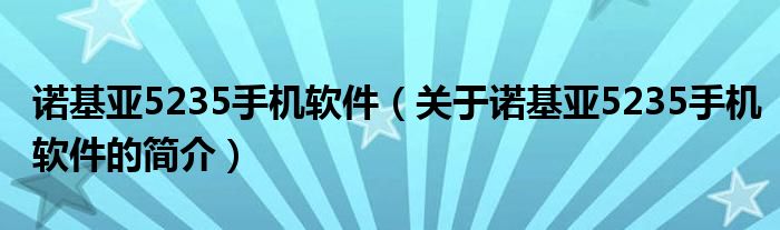 諾基亞5235手機(jī)軟件（關(guān)于諾基亞5235手機(jī)軟件的簡(jiǎn)介）