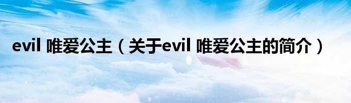 evil 唯愛公主（關(guān)于evil 唯愛公主的簡(jiǎn)介）