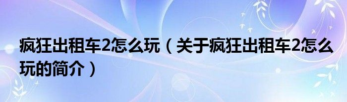 瘋狂出租車2怎么玩（關(guān)于瘋狂出租車2怎么玩的簡介）