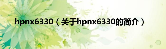 hpnx6330（關于hpnx6330的簡介）