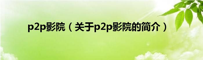 p2p影院（關(guān)于p2p影院的簡(jiǎn)介）