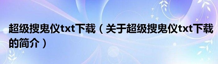 超級搜鬼儀txt下載（關(guān)于超級搜鬼儀txt下載的簡介）