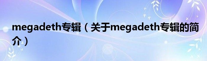 megadeth專(zhuān)輯（關(guān)于megadeth專(zhuān)輯的簡(jiǎn)介）