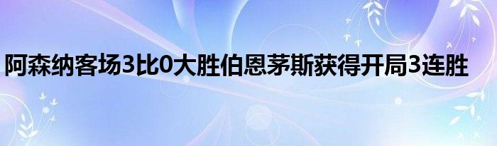 阿森納客場(chǎng)3比0大勝伯恩茅斯獲得開(kāi)局3連勝