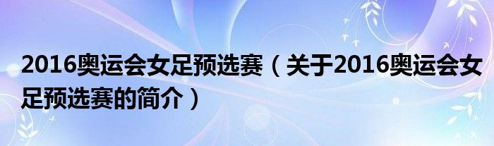 2016奧運會女足預選賽（關于2016奧運會女足預選賽的簡介）