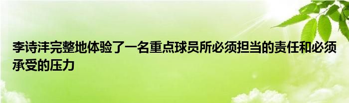 李詩灃完整地體驗了一名重點球員所必須擔(dān)當?shù)呢?zé)任和必須承受的壓力