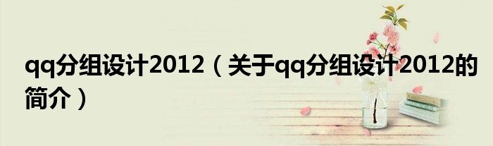 qq分組設(shè)計(jì)2012（關(guān)于qq分組設(shè)計(jì)2012的簡(jiǎn)介）