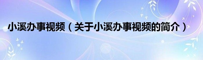 小溪辦事視頻（關(guān)于小溪辦事視頻的簡(jiǎn)介）