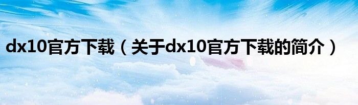 dx10官方下載（關(guān)于dx10官方下載的簡(jiǎn)介）