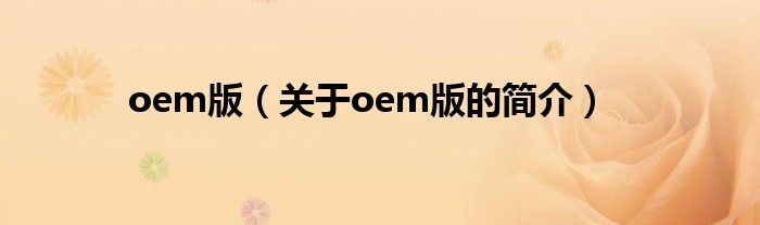 oem版（關(guān)于oem版的簡(jiǎn)介）