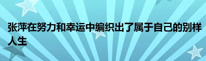 張萍在努力和幸運中編織出了屬于自己的別樣人生